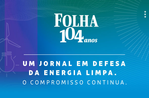 Folha 104 anos | Um jornal em defesa da energia limpa. O Compromisso continua.