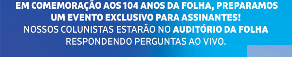 Em comemoração aos 104 anos da Folha, preparamos um evento exclusivo para os assinantes! nossos colunistas estarão no auditório da folha respondendo perguntas ao vivo. 