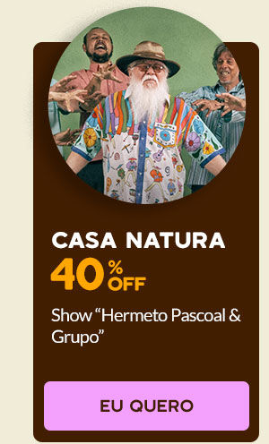 Casa Natura: 40% OFF, Show Hermeto Pascoal