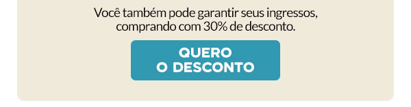 Você também pode garantir seus ingressos, comprando com 30% de desconto. Quero o desconto.