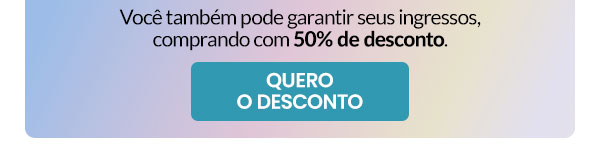 Você também pode garantir seus ingressos, comprando com 50% de desconto.