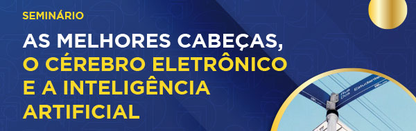 Seminário As Melhores Cabeças, o Cérebro Eletrônico e a Inteligência Artificial