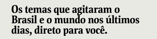 Os temas que agitaram o Brasil e o mundo nos últimos dias, direto para você.