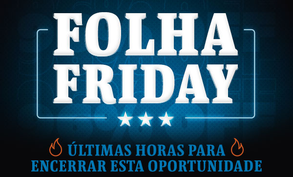 Folha Friday | Últimas horas para encerrar essa oportunidade