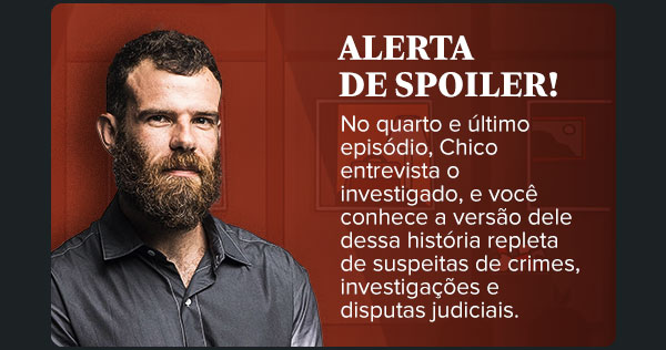 Alerta de spoiler! No quarto e último episódio, Chico entrevista o investigado, e você conhece a versão dele dessa história repleta de suspeitas de crimes, investigações e disputas judiciais.