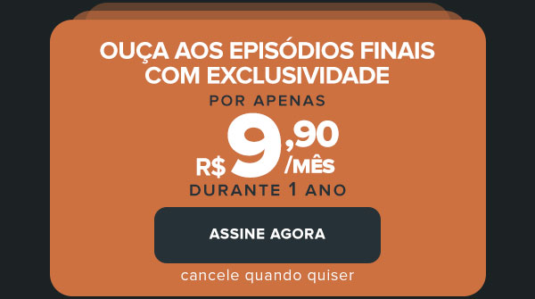 Ouça aos episódios finais com exclusividade, por apenas R$ 9,90/mês durante 1 ano. Assine agora, cancele quando quiser