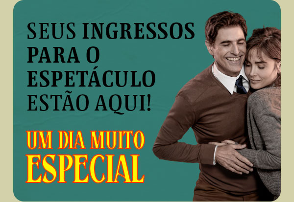 Seus ingressos para o espetáculo estão aqui! Um dia muito especial