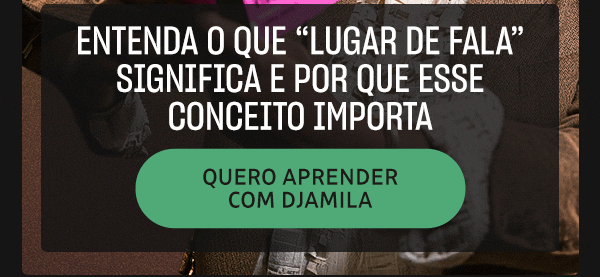 Entenda o que significa Lugar de Fala e porque esse conceito importa. Quero aprender com Djamila