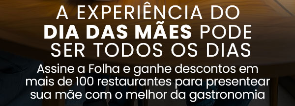 A experiência do Dia das Mães pode ser todos os dias. Assine a Folha e ganhe descontos em mais de 100 restaurantes para presentear sua mãe com o melhor da gastronomia