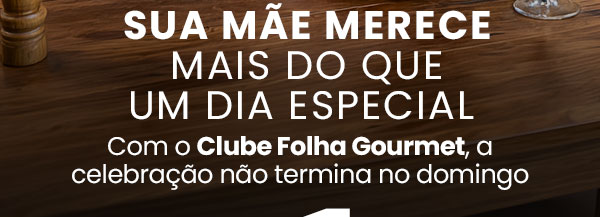 Sua mãe merece mais do que um dia especial. Com o Clube Folha Gourmet, a celebração não termina no domingo.