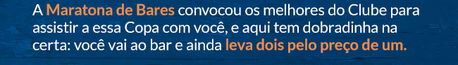 A Maratona de Bares convocou os melhores bares do Clube para assistir essa Copa com você, e aqui tem dobradinha na certa: você vai ao bar e ainda leva dois pelo preço de um.