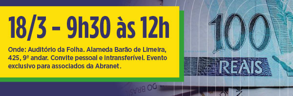18/3 – 9h30 às 12h. Onde: Auditório da Folha. Alameda Barão de Limeira, 425, 9º andar. Convite pessoal e intransferível. Evento exclusivo para associados da Abranet.