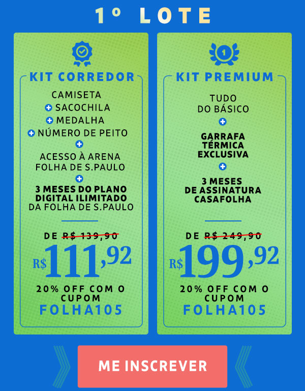Kit Corredor: Camiseta + Número de peito + Sacochila + Medalha + 3 meses grátis de Folha Digital Ilimitado, de R$ 139,90 por R$ 111,92 - 20% OFF com o cupom FOLHA105. Kit Premium: Tudo do básico + Garrafa exclusiva + 3 meses de assinatura CasaFolha, de R$ 249,90 por R$ 199,92 - 20% OFF com o cupom FOLHA!)%. Me inscrever