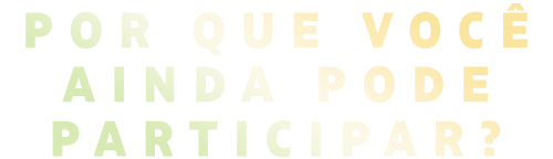 Porque você ainda pode participar?