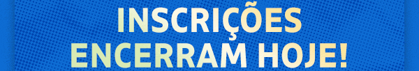 INSCRIÇÕES ENCERRAM HOJE!