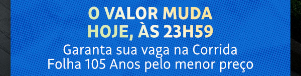O valor muda hoje, às 23h59. Garanta sua vaga na Corrida Folha 105 anos pelo menor preço.