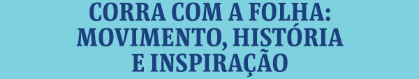 Corra com a Folha: movimento, história e inspiração