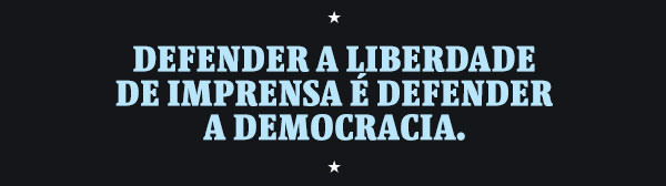 Defender a liberdade de imprensaé defender a democracia.